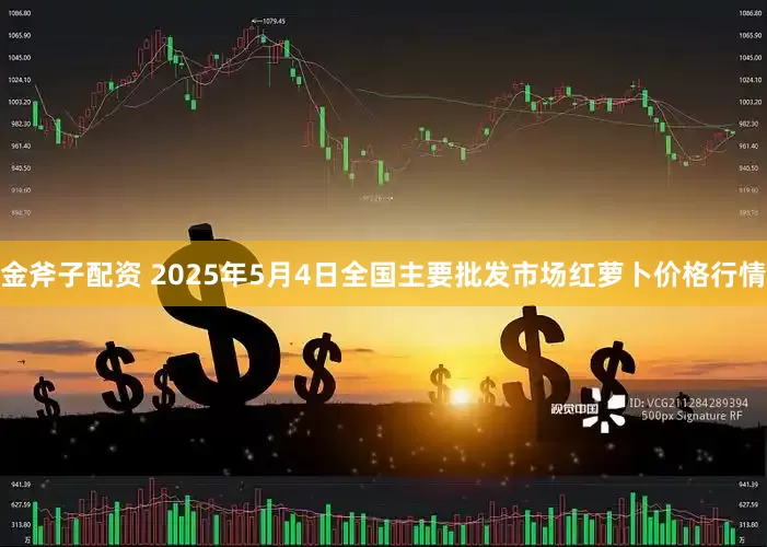 金斧子配资 2025年5月4日全国主要批发市场红萝卜价格行情