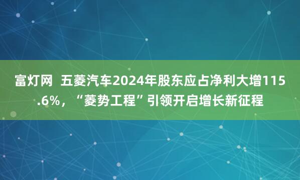 富灯网  五菱汽车2024年股东应占净利大增115.6%，“菱势工程”引领开启增长新征程