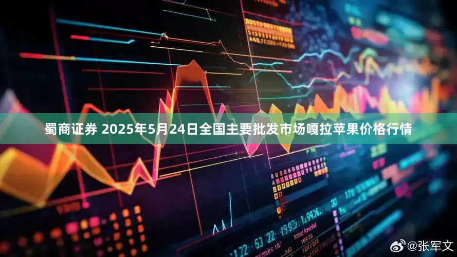 蜀商证券 2025年5月24日全国主要批发市场嘎拉苹果价格行情