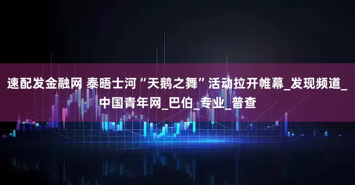 速配发金融网 泰晤士河“天鹅之舞”活动拉开帷幕_发现频道_中国青年网_巴伯_专业_普查