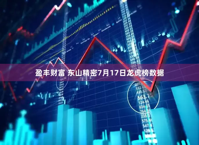 盈丰财富 东山精密7月17日龙虎榜数据