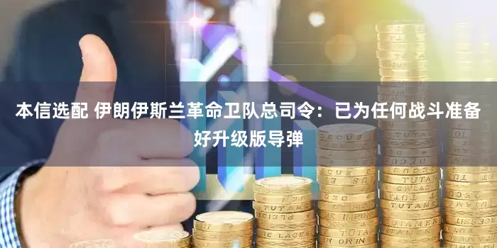 本信选配 伊朗伊斯兰革命卫队总司令：已为任何战斗准备好升级版导弹