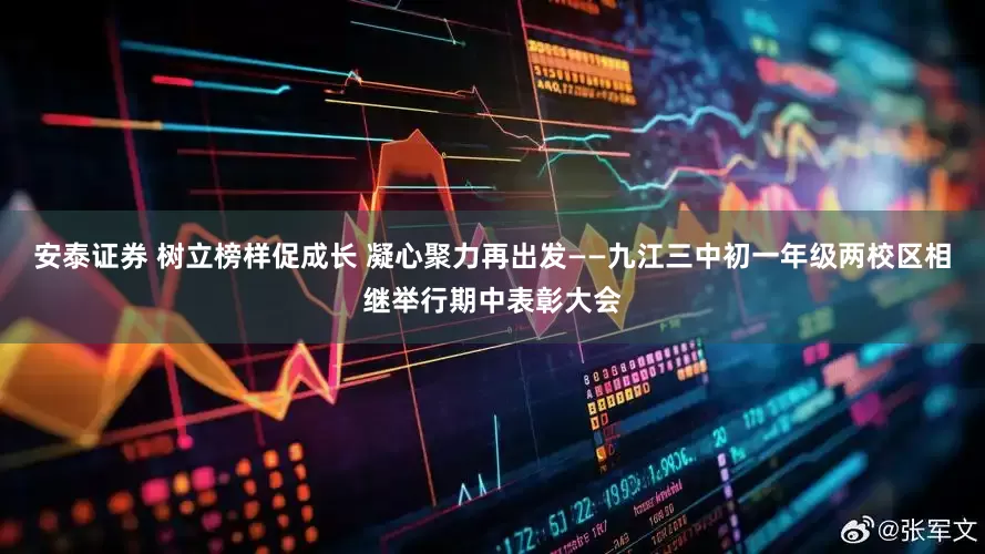 安泰证券 树立榜样促成长 凝心聚力再出发——九江三中初一年级两校区相继举行期中表彰大会