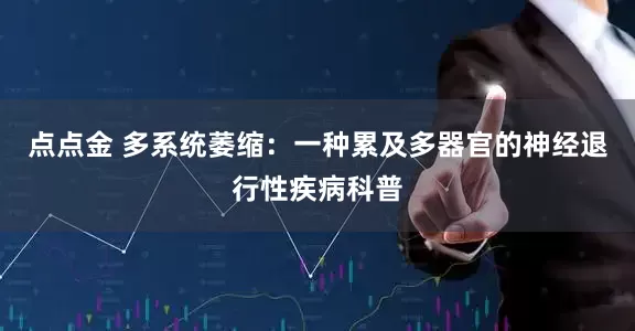 点点金 多系统萎缩：一种累及多器官的神经退行性疾病科普
