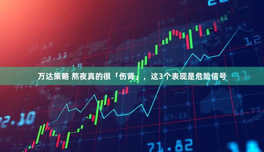 万达策略 熬夜真的很「伤肾」，这3个表现是危险信号